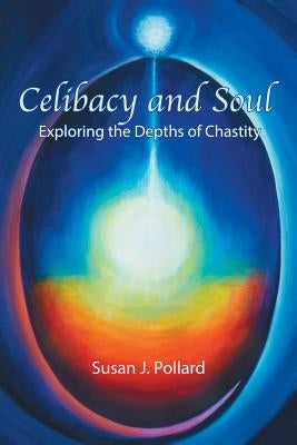 Celibacy and Soul: Exploring the Depths of Chastity by Pollard, Susan J.