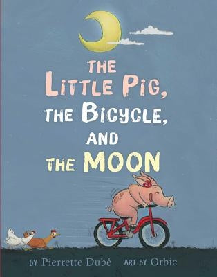 The Little Pig, the Bicycle, and the Moon by Dubé, Pierrette