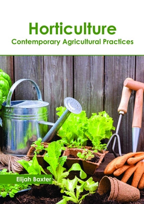 Horticulture: Contemporary Agricultural Practices by Baxter, Elijah