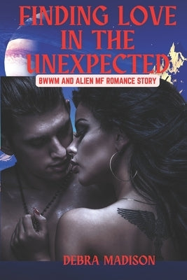 Finding Love in the Unexpected: BWWM and Alien MF Romance Story by Madison, Debra