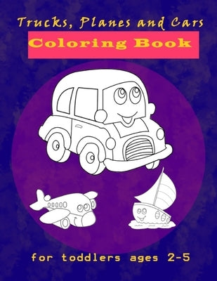 Trucks, Planes and Cars Coloring Book for toddlers ages 2-5: Cars Activity Book for Kids Ages 2-4, Creative coloring book Gift For Kids Ages 1-3, 2-4, by Coloring Books, Ibrahima