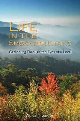 Life In The Smoky Mountains: Gatlinburg Through the Eyes of a Local by Zoder, Adriana