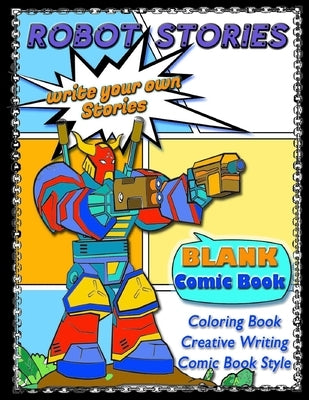 ROBOT STORIES - Write Your Own Stories- BLANK COMIC Coloring BOOK: Robot Coloring and Creative Writing Book with Story Prompt Images-For Kids and Teen by Comics, Hot Chili