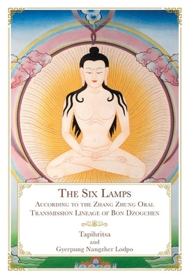 The Six Lamps: According to the Zhang Zhung Oral Transmission Lineage of Bon Dzogchen by Tapihritsa