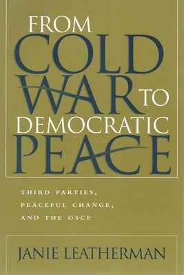 From Cold War to Democratic Peace: Third Parties, Peaceful Change, and the OSCE by Leatherman, Janie