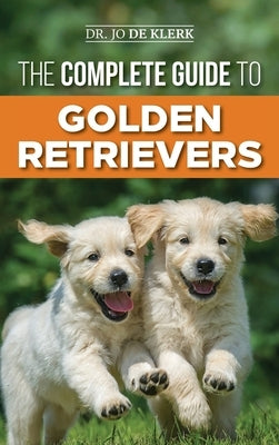The Complete Guide to Golden Retrievers: Finding, Raising, Training, and Loving Your Golden Retriever Puppy by de Klerk, Joanna