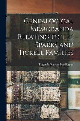 Genealogical Memoranda Relating to the Sparks and Tickell Families by Boddington, Reginald Stewart 1841-