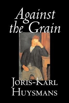 Against the Grain by Joris-Karl Huysmans, Fiction, Classics, Literary, Action & Adventure, Romance by Huysmans, Joris Karl