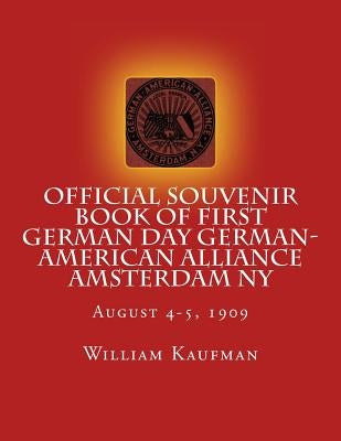 Official Souvenir Book of First German Day German-American Alliance Amsterdam NY: First Annual German Alliance Concert & Field Day Aug. 4-5, 1909 by Kaufman, William H.