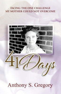 41 Days: Facing The One Challenge My Mother Could Not Overcome by Gregory, Anthony S.