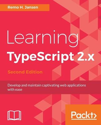 Learning TypeScript 2.x - Second Edition: Develop and maintain captivating web applications with ease by Jansen, Remo H.