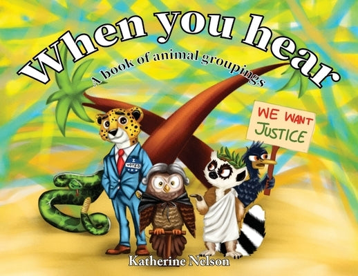 When You Hear: A book of animal groupings by Nelson, Katherine