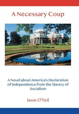 A Necessary Coup: A Novel About America's Declaration of Independence from the Slavery of Socialism by O'Neil, Jason