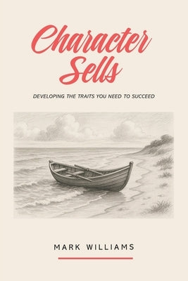 Character Sells: Developing the Traits You Need to Succeed by Williams, Mark