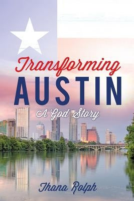 Transforming Austin - A God Story by Rolph, Thana