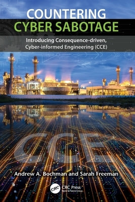 Countering Cyber Sabotage: Introducing Consequence-Driven, Cyber-Informed Engineering (CCE) by Bochman, Andrew A.
