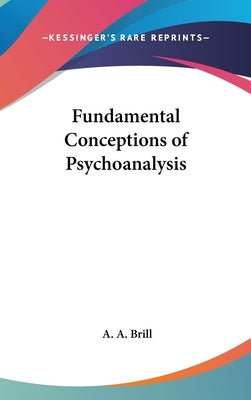 Fundamental Conceptions of Psychoanalysis by Brill, A. A.