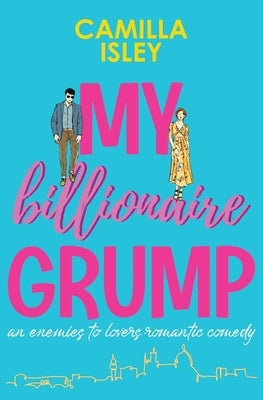 My Billionaire Grump: An enemies to lovers, grumpy sunshine romantic comedy by Isley, Camilla
