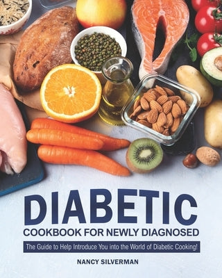 Diabetic Cookbook for Newly Diagnosed: The Guide to Help Introduce You into the World of Diabetic Cooking! by Silverman, Nancy