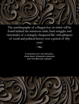 The Autobiography of a Beggar Boy: In Which Will Be Found Belated the Numerous Trials, Hard Struggles and Vicissitudes of a Strangely Chequered Life: by Burn, James Dawson