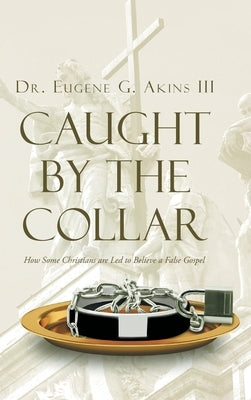 Caught by the Collar: How Some Christians are Led to Believe a False Gospel by Akins, Eugene, III