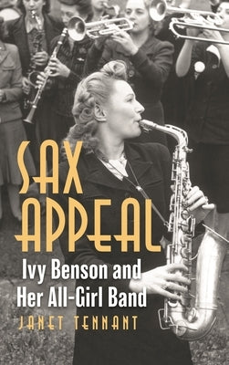 Sax Appeal: Ivy Benson and Her All-Girl Band by Tennant, Janet