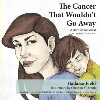 The Cancer That Wouldn't Go Away: A story for kids about metastatic cancer by Field, Hadassa