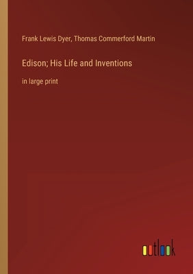 Edison; His Life and Inventions: in large print by Martin, Thomas Commerford