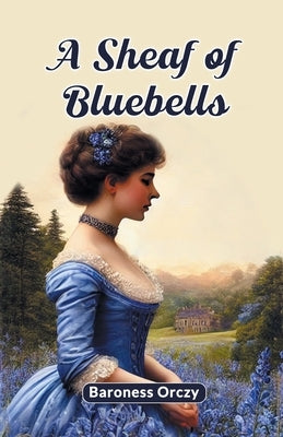 A Sheaf of Bluebells by Orczy, Baroness