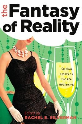 The Fantasy of Reality: Critical Essays on The Real Housewives by Silverman, Rachel E.