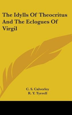 The Idylls Of Theocritus And The Eclogues Of Virgil by Calverley, C. S.