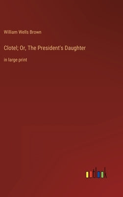 Clotel; Or, The President's Daughter: in large print by Brown, William Wells