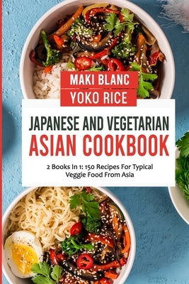 Japanese And Vegetarian Asian Cookbook: 2 Books In 1: 150 Recipes For Typical Veggie Food From Asia by Rice, Yoko