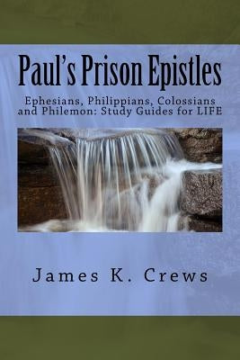 Paul's Prison Epistles: Ephesians, Philippians, Colossians and Philemon: Study Guides for LIFE by Crews, James K.