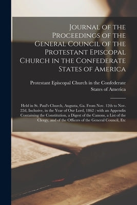 Journal of the Proceedings of the General Council of the Protestant Episcopal Church in the Confederate States of America: Held in St. Paul's Church, by Protestant Episcopal Church in the Co