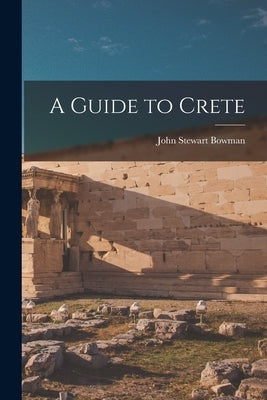 A Guide to Crete by Bowman, John Stewart 1931-