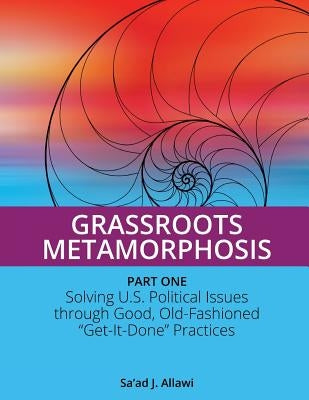 Grassroots Metamorphosis - Part 1: Solving U.S. Political Issues through Good, Old-Fashioned "Get-It-Done" Practices by Rosenblum, Keith