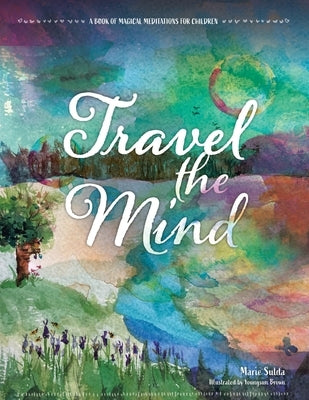 Travel the Mind: A Book of Magical Meditations for Children by Sulda, Marie