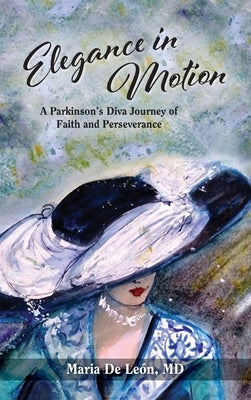 Elegance in Motion: A Parkinson's Diva Journey of Faith and Perseverance by De Leon, Maria