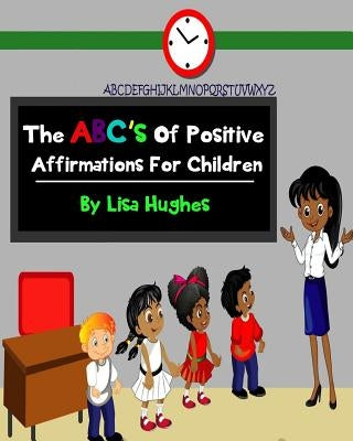 The ABC's Of Positive Affirmations For Children by Hughes, Lisa