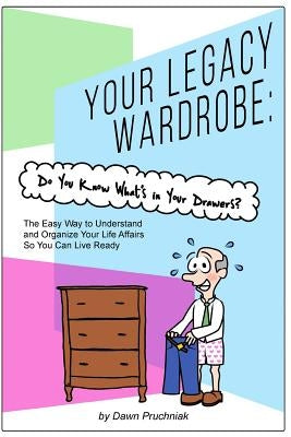 Your Legacy Wardrobe: Do You Know What's in Your Drawers?: The Easy Way to Understand and Organize Your Life Affairs So You Can Live Ready by Pruchniak, Dawn