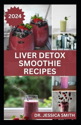 Liver Detox Smoothie Recipes: Delicious Recipes for Detoxification, Cleansing and Improve Proper Functions by Smith, Jessica
