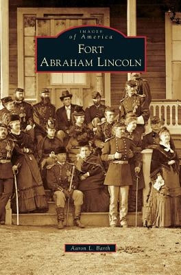 Fort Abraham Lincoln by Barth, Aaron L.
