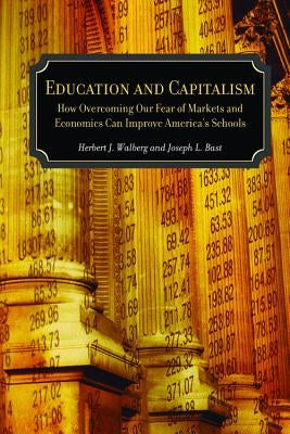 Education and Capitalism: How Overcoming Our Fear of Markets and Economics Can Improve by Bast, Joseph L.