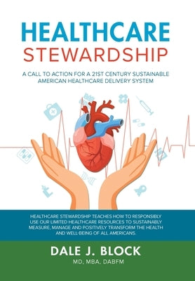 Healthcare Stewardship: A Call to Action for a 21st Century Sustainable American Healthcare Delivery System by Dale J. Block, Mba Dabfm
