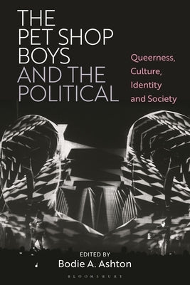 The Pet Shop Boys and the Political: Queerness, Culture, Identity, and Society by Ashton, Bodie A.