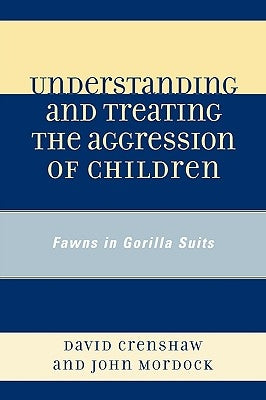 Understanding and Treating the Aggression of Children: Fawns in Gorilla Suits by Crenshaw, David a.