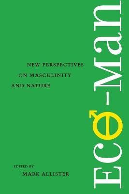 Eco-Man: New Perspectives on Masculinity and Nature by Allister, Mark