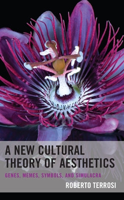 A New Cultural Theory of Aesthetics: Genes, Memes, Symbols, and Simulacra by Terrosi, Roberto