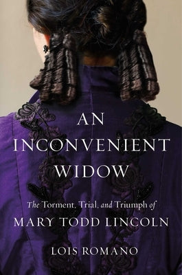 An Inconvenient Widow: The Torment, Trial, and Triumph of Mary Todd Lincoln by Romano, Lois
